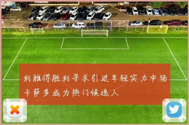 利雅得胜利寻求引进年轻实力中场卡萨多成为热门候选人