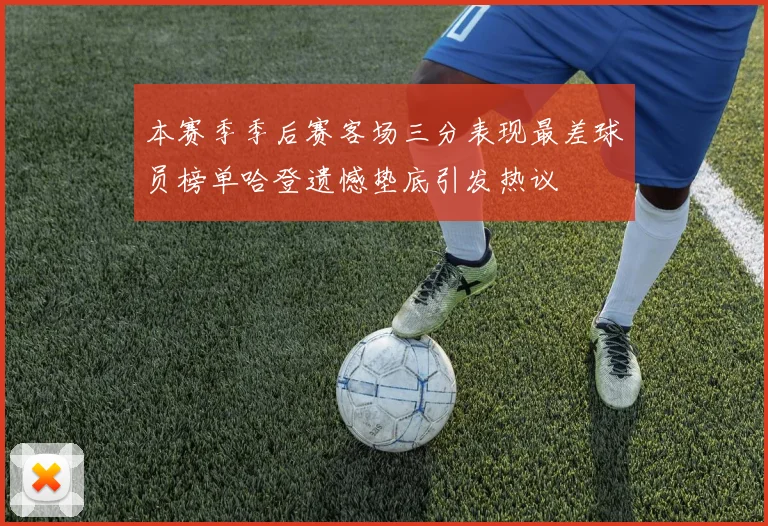 本赛季季后赛客场三分表现最差球员榜单哈登遗憾垫底引发热议